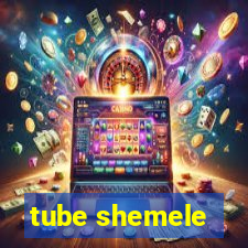 tube shemele